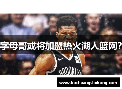 字母哥或将加盟热火湖人篮网？